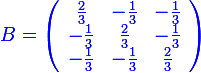 \large \blue B=\left(\begin{array}{ccc}\frac{2}{3}&-\frac{1}{3}&-\frac{1}{3}\\-\frac{1}{3}&\frac{2}{3}&-\frac{1}{3}\\-\frac{1}{3}&-\frac{1}{3}&\frac{2}{3}\end{array}\right)